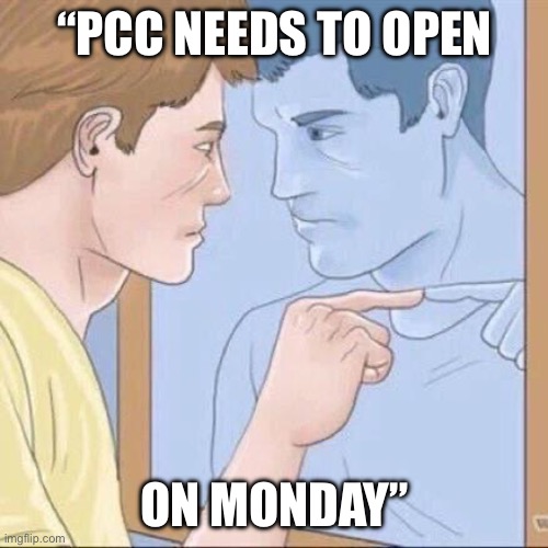 Pointing mirror guy | “Pcc needs to open; On Monday” | image tagged in pointing mirror guy | made w/ Imgflip meme maker