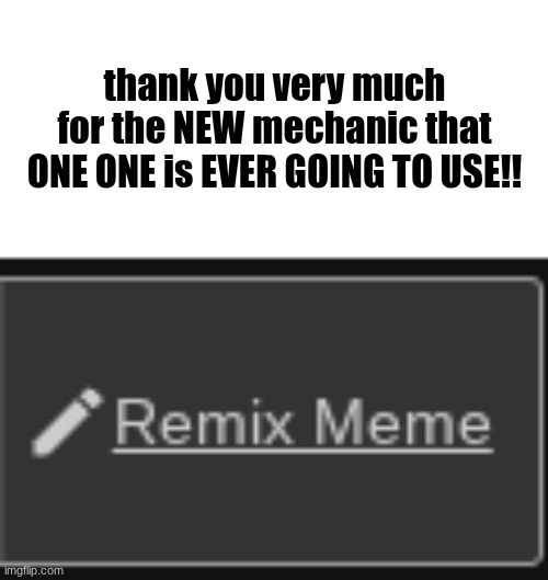 A rant to imgflip | thank you very much for the NEW mechanic that ONE ONE is EVER GOING TO USE!! | made w/ Imgflip meme maker