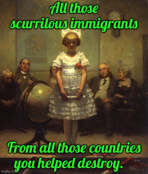 Rockwell | All those scurrilous immigrants; From all those countries you helped destroy. | image tagged in rockwell | made w/ Imgflip meme maker