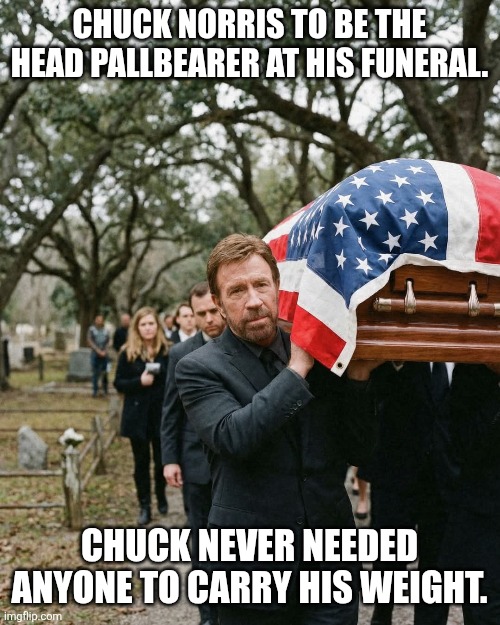No one carries Chuck. | Chuck Norris to be the head pallbearer at his funeral. Chuck never needed anyone to carry his weight. | image tagged in chuck norris | made w/ Imgflip meme maker