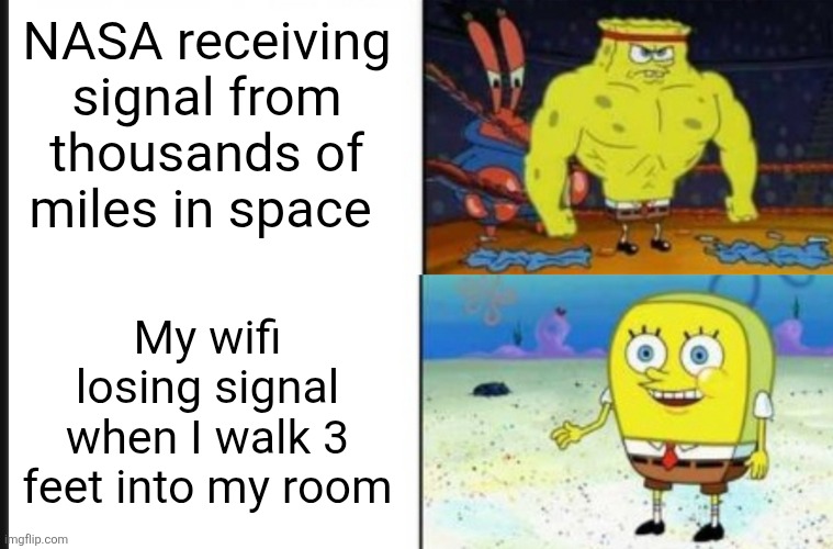 nasa, tell me your secrets | NASA receiving signal from thousands of miles in space; My wifi losing signal when I walk 3 feet into my room | image tagged in strong vs weak spongebob,nasa,wifi | made w/ Imgflip meme maker