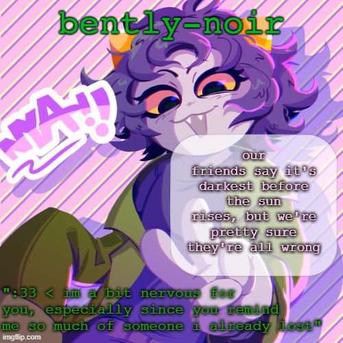 bently-noir nepeta temp | our friends say it's darkest before the sun rises, but we're pretty sure they're all wrong | image tagged in bently-noir nepeta temp | made w/ Imgflip meme maker