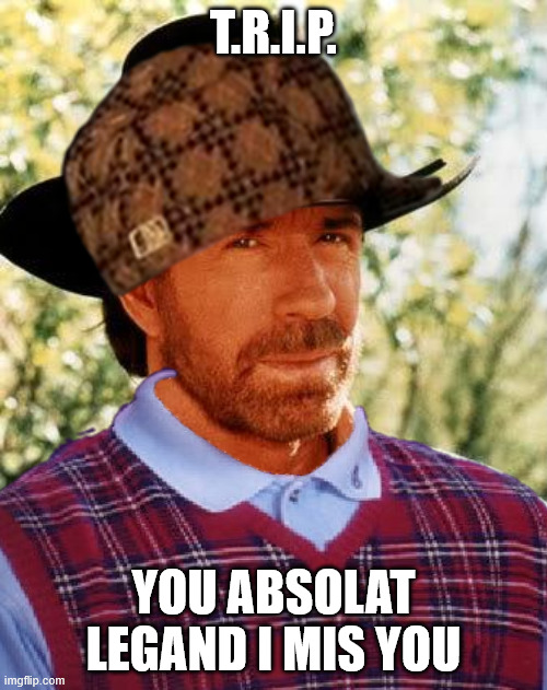 Rip TraX noRis I will Mixx you Like JHons Sena | T.R.I.P. You absolat legand i mis you | image tagged in porn,patrick star internet disgust,time travel,aint nobody got time for that,feces,fun | made w/ Imgflip meme maker