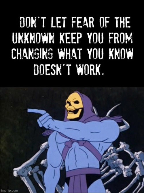 Don't let fear of the unknown keep you from... | image tagged in skeletor pointing,motivational | made w/ Imgflip meme maker