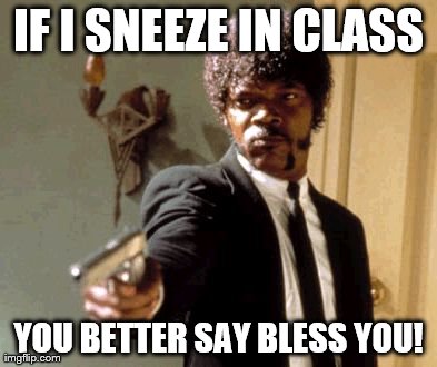 Say That Again I Dare You Meme | IF I SNEEZE IN CLASS YOU BETTER SAY BLESS YOU! | image tagged in memes,say that again i dare you | made w/ Imgflip meme maker