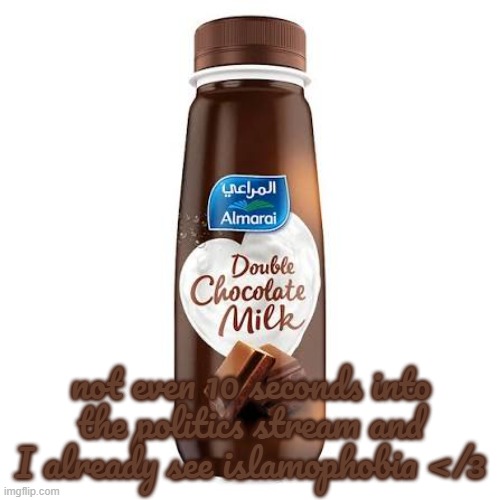 Almarai Double Chocolate Milk | not even 10 seconds into the politics stream and I already see islamophobia </3 | image tagged in almarai double chocolate milk | made w/ Imgflip meme maker