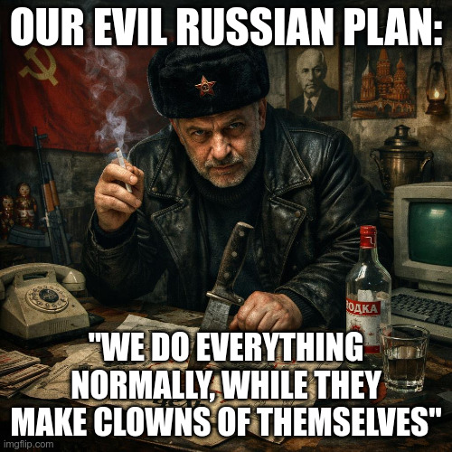 Our Evil Russian plan:; "We do everything normally, while they make clowns of themselves" | made w/ Imgflip meme maker