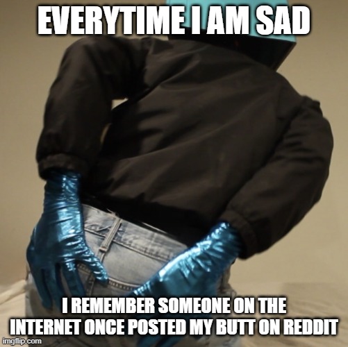 Everytime I am sad | Everytime I am sad; I remember someone on the internet once posted my butt on reddit | image tagged in nwbf butt grabb,kanye west,kanye,funny,daft punk,funny memes | made w/ Imgflip meme maker