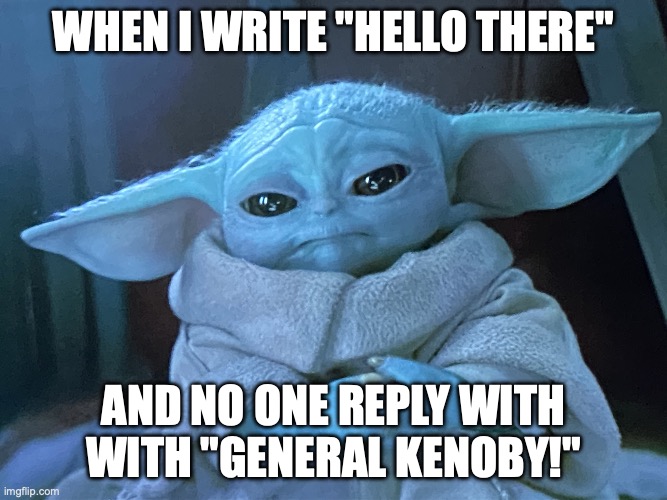 Sad Baby Yoda | WHEN I WRITE "HELLO THERE"; AND NO ONE REPLY WITH WITH "GENERAL KENOBY!" | image tagged in sad baby yoda | made w/ Imgflip meme maker