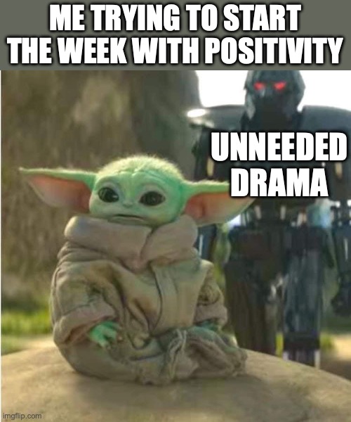 Grogu with Dark Trooper | Me trying to start the week with positivity; UNNEEDED DRAMA | image tagged in grogu with dark trooper | made w/ Imgflip meme maker