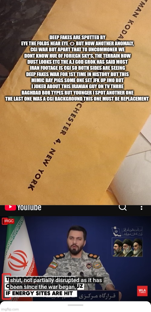 World war F = world war fake ,cgi on prowl  ~ Baghdad bobs 2.0 wackamole | Deep fakes are spotted by eye the folds near eye 👁 but now another anomaly, cgi war but apart that to uncommoner we dont know hue of foriegn sky's, the terrain how dust looks etc the a.i god grok has said most iran footage is cgi so both sides are seeing deep fakes war for 1st time in history but this mimic bay pigs some one set jfk up imo but I joked about this Iranian guy on TV thrre Baghdad Bob types but younger I spot another one the last one was a cgi background this one must be replacement | image tagged in iran,deep fake | made w/ Imgflip meme maker