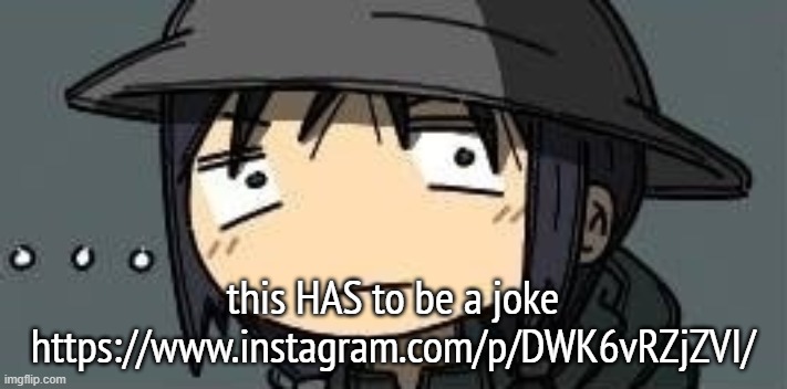 Chito staring | this HAS to be a joke
https://www.instagram.com/p/DWK6vRZjZVI/ | image tagged in chito staring | made w/ Imgflip meme maker