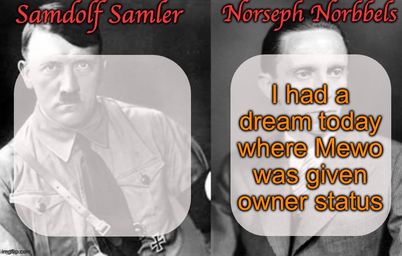 Sammy & Norther shared temp (Hitler & Goebbels) | I had a dream today where Mewo was given owner status | image tagged in sammy norther shared temp hitler goebbels | made w/ Imgflip meme maker