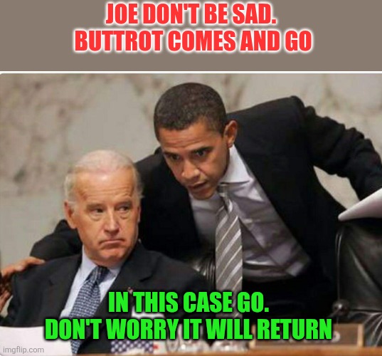 Buttrot comes and goes | Joe don't be sad.  Buttrot comes and go; In this case Go.  Don't worry it will return | image tagged in biden and obama,funny memes | made w/ Imgflip meme maker