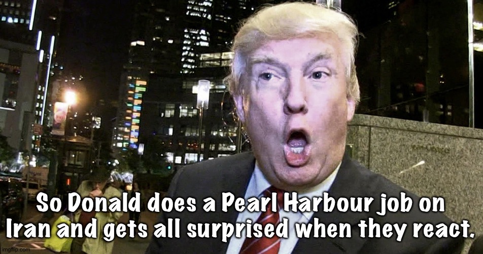 He thought it was going to be easy.  Flag-draped coffins say otherwise. | So Donald does a Pearl Harbour job on Iran and gets all surprised when they react. | image tagged in donald trump surprised | made w/ Imgflip meme maker