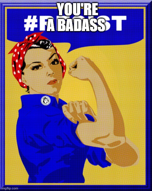 Strong Woman | You're a badass | image tagged in strong woman,feminism | made w/ Imgflip meme maker