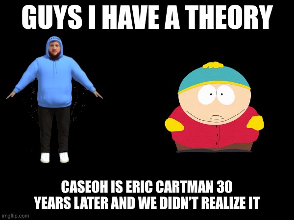I have an complex theory | Caseoh is Eric cartman 30 years later and we didn’t realize it | image tagged in guys i have a theory | made w/ Imgflip meme maker