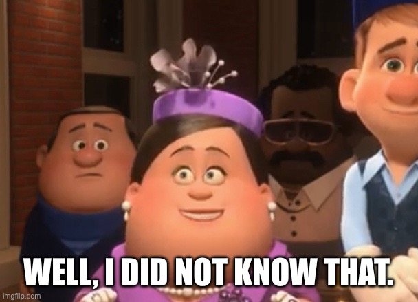 Well.  I did not know that. | Well, I did not know that. | image tagged in well i did not know that | made w/ Imgflip meme maker