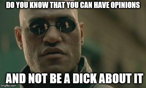 Matrix Morpheus Meme | DO YOU KNOW THAT YOU CAN HAVE OPINIONS AND NOT BE A DICK ABOUT IT | image tagged in memes,matrix morpheus | made w/ Imgflip meme maker