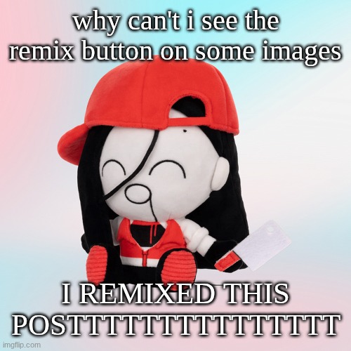 hello | why can't i see the remix button on some images; I REMIXED THIS POSTTTTTTTTTTTTTTT | image tagged in yi xi plush | made w/ Imgflip meme maker