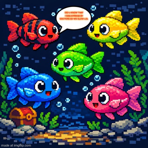Did u know that I was syringe by doctors so we glow lol | image tagged in fish | made w/ Imgflip meme maker