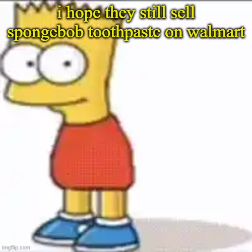 Bat Sipson | i hope they still sell spongebob toothpaste on walmart | image tagged in bat sipson | made w/ Imgflip meme maker