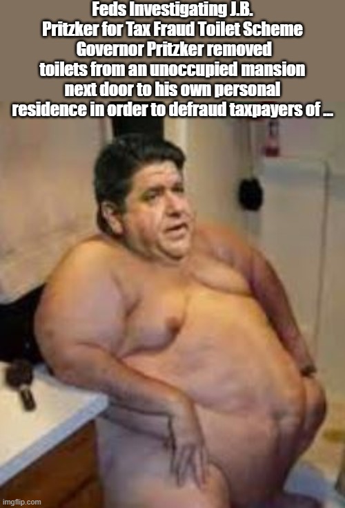 Feds Investigating J.B. Pritzker for Tax Fraud Toilet Scheme
 Governor Pritzker removed toilets from an unoccupied mansion next door to his  | made w/ Imgflip meme maker