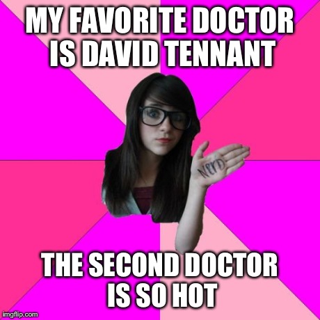 Idiot Nerd Girl | MY FAVORITE DOCTOR IS DAVID TENNANT THE SECOND DOCTOR IS SO HOT | image tagged in memes,idiot nerd girl | made w/ Imgflip meme maker