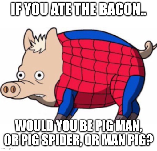 spider pig | If you ate the bacon.. would you be pig man, or pig spider, or man pig? | image tagged in spider pig,good,funny,so true memes | made w/ Imgflip meme maker