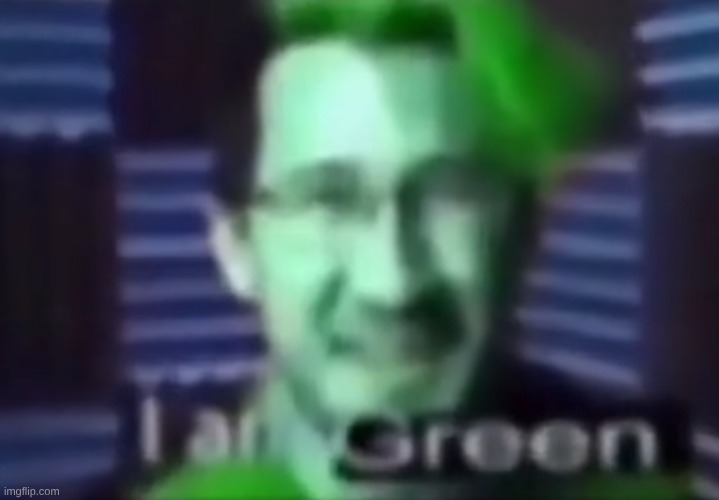 i am green | image tagged in i am green | made w/ Imgflip meme maker
