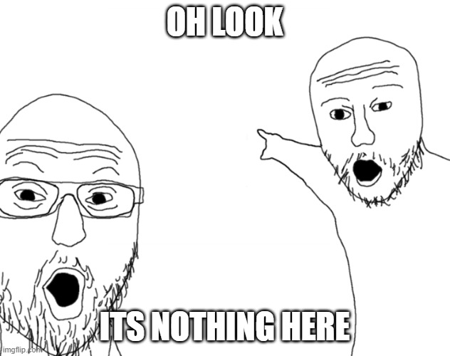 Soyjak Pointing Meme : Nothing | Oh Look; Its Nothing Here | image tagged in soyjak pointing | made w/ Imgflip meme maker