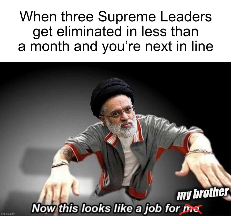 “Guys, I really don’t think I’m qualified for this position.” | When three Supreme Leaders get eliminated in less than a month and you’re next in line; my brother | image tagged in now this looks like a job for me,memes,funny,trump,eminem,iran | made w/ Imgflip meme maker