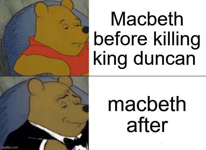 Tuxedo Winnie The Pooh Meme | Macbeth before killing king duncan; macbeth after | image tagged in memes,tuxedo winnie the pooh | made w/ Imgflip meme maker
