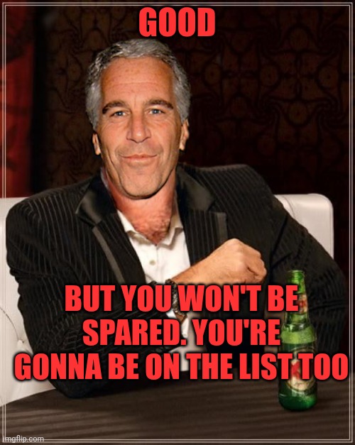 The Most Interesting Epstein | Good But you won't be spared. You're gonna be on the list too | image tagged in the most interesting epstein | made w/ Imgflip meme maker
