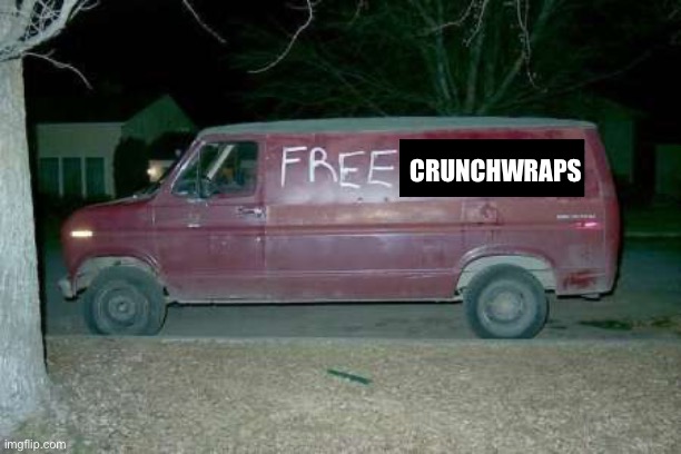 It would get me every time | crunchwraps | image tagged in free candy van | made w/ Imgflip meme maker