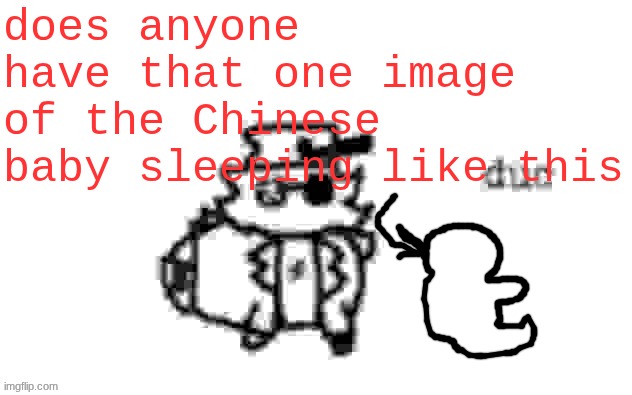 Ducc's loaf temp (v3) | does anyone have that one image of the Chinese baby sleeping like this | image tagged in ducc's loaf temp v3 | made w/ Imgflip meme maker