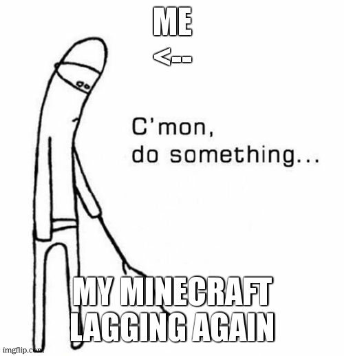 Education You've done it again | Me
<--; My minecraft lagging again | image tagged in cmon do something,minecraft,minecraft creeper,minecraft memed,minecraft memes | made w/ Imgflip meme maker