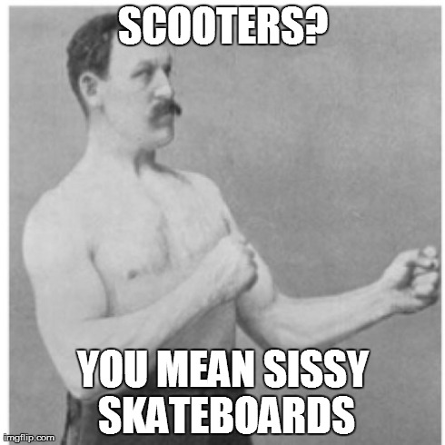 Overly Manly Man Meme | SCOOTERS? YOU MEAN SISSY SKATEBOARDS | image tagged in memes,overly manly man | made w/ Imgflip meme maker