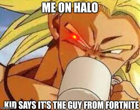 What did you just say?? | Me on Halo; Kid says it's the guy from fortnite | image tagged in broly's morning coffee | made w/ Imgflip meme maker