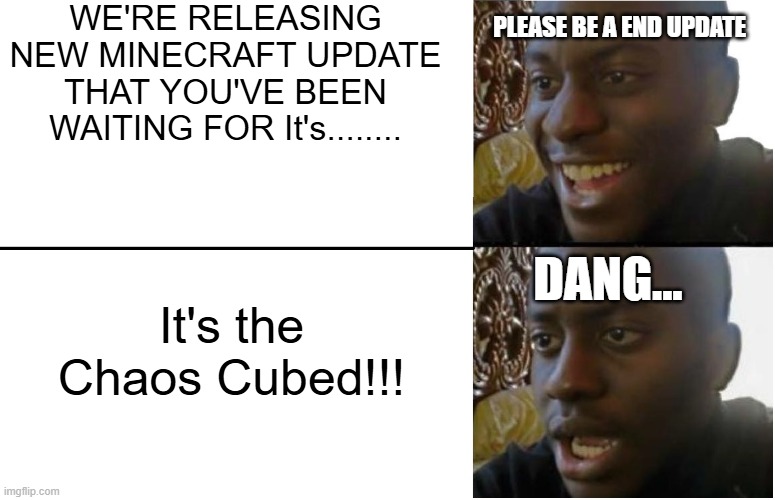 Minecraft End Update Meme | WE'RE RELEASING NEW MINECRAFT UPDATE THAT YOU'VE BEEN WAITING FOR It's........ please be a end update; It's the Chaos Cubed!!! Dang... | image tagged in disappointed black guy | made w/ Imgflip meme maker