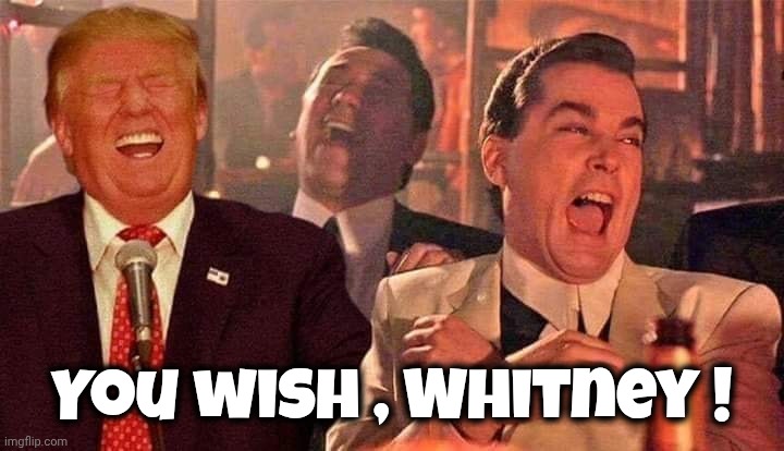 Trump good fellas laughing | You wish , Whitney ! | image tagged in trump good fellas laughing | made w/ Imgflip meme maker