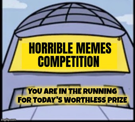 Horrible memes | You are in the running for today's worthless prize | image tagged in horrible memes | made w/ Imgflip meme maker