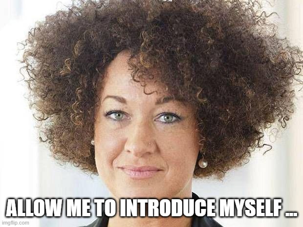 Rachel Dolezal | allow me to introduce myself ... | image tagged in rachel dolezal | made w/ Imgflip meme maker