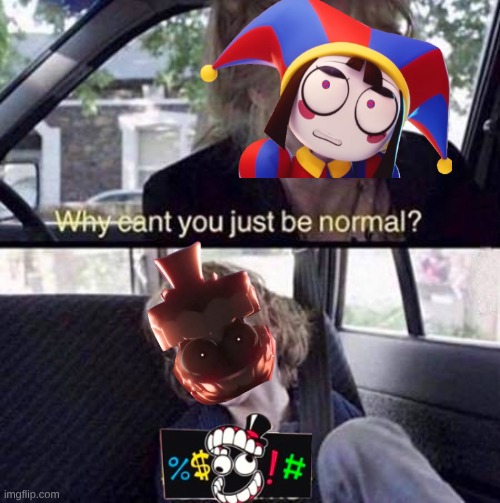 Why Can't You Just Be Normal | image tagged in why can't you just be normal | made w/ Imgflip meme maker