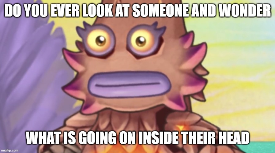 Stare | do you ever look at someone and wonder what is going on inside their head | image tagged in stare | made w/ Imgflip meme maker