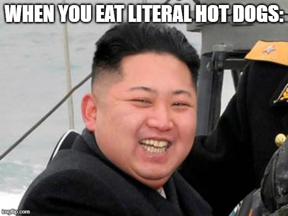 Happy Kim Jong Un | when you eat literal hot dogs: | image tagged in happy kim jong un | made w/ Imgflip meme maker