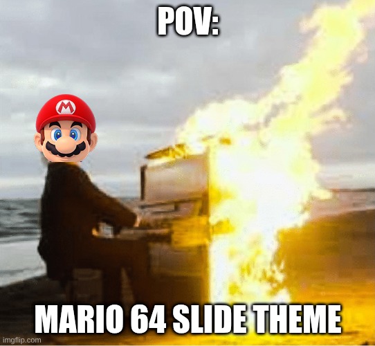 Playing flaming piano | POV:; Mario 64 Slide Theme | image tagged in playing flaming piano | made w/ Imgflip meme maker