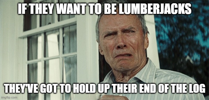 Clint Eastwood WTF | if they want to be lumberjacks they've got to hold up their end of the log | image tagged in clint eastwood wtf | made w/ Imgflip meme maker