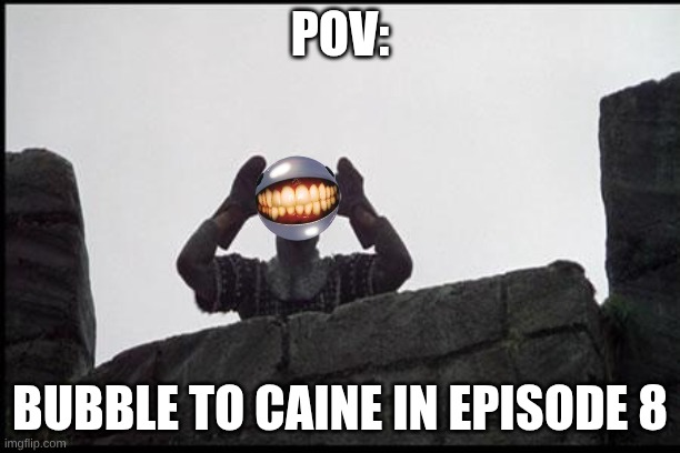 French Taunting in Monty Python's Holy Grail | POV:; Bubble to Caine In Episode 8 | image tagged in french taunting in monty python's holy grail | made w/ Imgflip meme maker