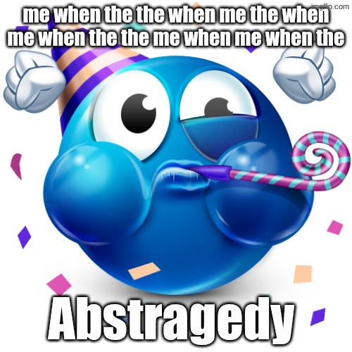 Abstragedy | me when the the when me the when me when the the me when me when the; Abstragedy | image tagged in celebrating emoji,aaaaaaaaaaaaaaaaaaaaaaaaaaa,me when,oh wow are you actually reading these tags | made w/ Imgflip meme maker